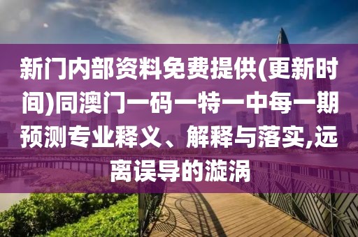 新門(mén)內(nèi)部資料免費(fèi)提供(更新時(shí)間)同澳門(mén)一碼一特一中每一期預(yù)測(cè)專業(yè)釋義、解釋與落實(shí),遠(yuǎn)離誤導(dǎo)的漩渦