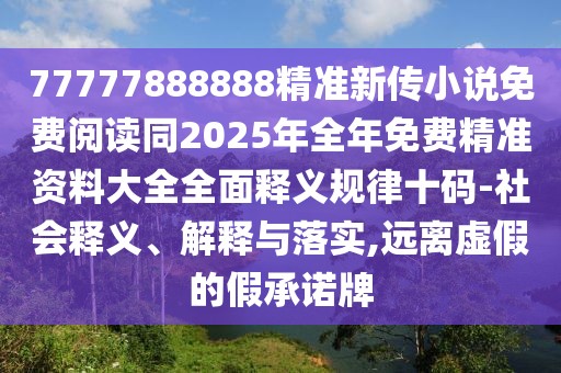 77777888888精準(zhǔn)新傳小說免費(fèi)閱讀同2025年全年免費(fèi)精準(zhǔn)資料大全全面釋義規(guī)律十碼-社會(huì)釋義、解釋與落實(shí),遠(yuǎn)離虛假的假承諾牌