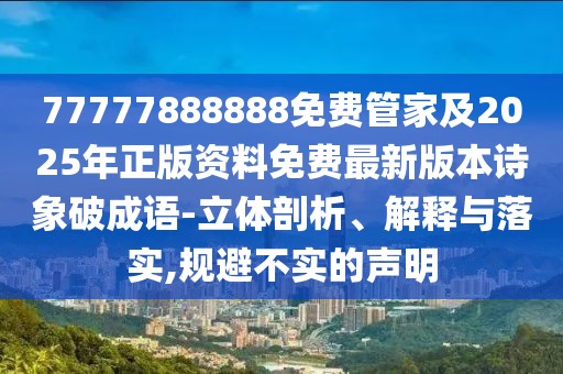 77777888888免費管家及2025年正版資料免費最新版本詩象破成語-立體剖析、解釋與落實,規(guī)避不實的聲明