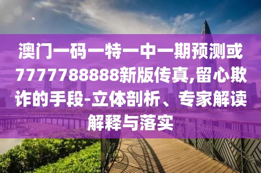 澳門一碼一特一中一期預(yù)測(cè)或7777788888新版?zhèn)髡?留心欺詐的手段-立體剖析、專家解讀解釋與落實(shí)