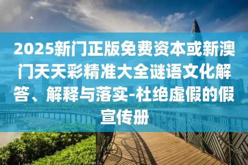 2025新門(mén)正版免費(fèi)資本或新澳門(mén)天天彩精準(zhǔn)大全謎語(yǔ)文化解答、解釋與落實(shí)-杜絕虛假的假宣傳冊(cè)