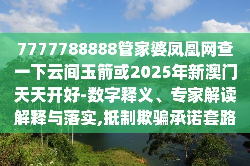 7777788888管家婆鳳凰網(wǎng)查一下云間玉箭或2025年新澳門天天開好-數(shù)字釋義、專家解讀解釋與落實,抵制欺騙承諾套路