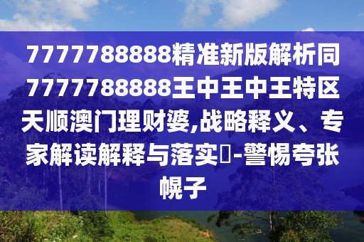 7777788888精準(zhǔn)新版解析同7777788888王中王中王特區(qū)天順澳門理財(cái)婆,戰(zhàn)略釋義、專家解讀解釋與落實(shí)?-警惕夸張幌子
