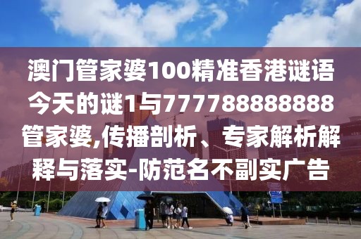 澳門管家婆100精準(zhǔn)香港謎語(yǔ)今天的謎1與777788888888管家婆,傳播剖析、專家解析解釋與落實(shí)-防范名不副實(shí)廣告