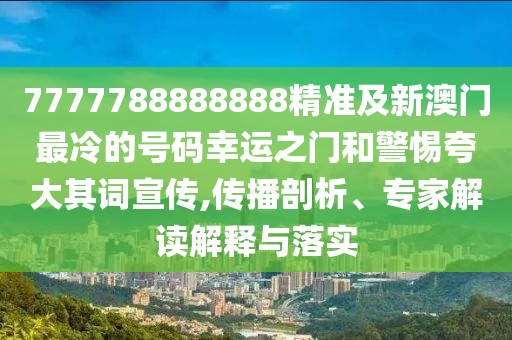 7777788888888精準(zhǔn)及新澳門最冷的號碼幸運之門和警惕夸大其詞宣傳,傳播剖析、專家解讀解釋與落實