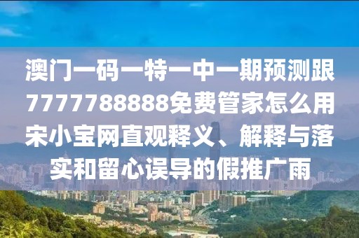 澳門一碼一特一中一期預(yù)測跟7777788888免費管家怎么用宋小寶網(wǎng)直觀釋義、解釋與落實和留心誤導(dǎo)的假推廣雨