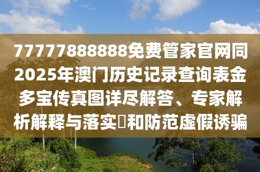 77777888888免費(fèi)管家官網(wǎng)同2025年澳門歷史記錄查詢表金多寶傳真圖詳盡解答、專家解析解釋與落實(shí)?和防范虛假誘騙