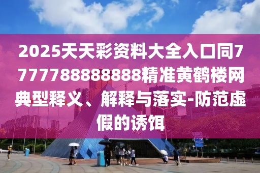 2025天天彩資料大全入口同7777788888888精準(zhǔn)黃鶴樓網(wǎng)典型釋義、解釋與落實(shí)-防范虛假的誘餌