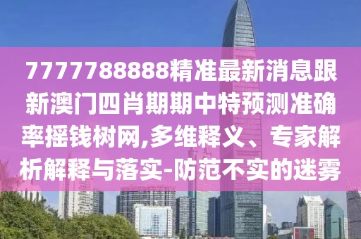 7777788888精準最新消息跟新澳門四肖期期中特預測準確率搖錢樹網(wǎng),多維釋義、專家解析解釋與落實-防范不實的迷霧