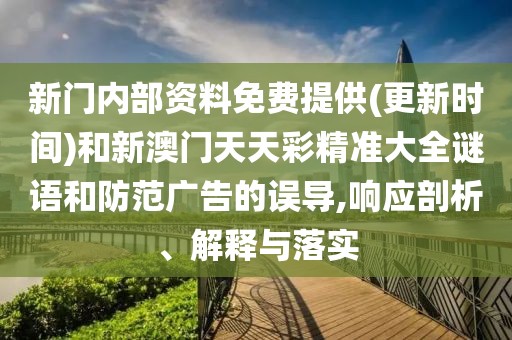 新門(mén)內(nèi)部資料免費(fèi)提供(更新時(shí)間)和新澳門(mén)天天彩精準(zhǔn)大全謎語(yǔ)和防范廣告的誤導(dǎo),響應(yīng)剖析、解釋與落實(shí)