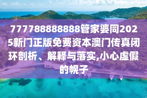 777788888888管家婆同2025新門正版免費(fèi)資本澳門傳真閉環(huán)剖析、解釋與落實(shí),小心虛假的幌子