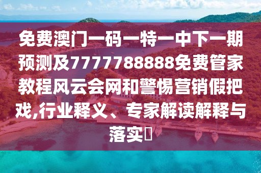 免費澳門一碼一特一中下一期預(yù)測及7777788888免費管家教程風(fēng)云會網(wǎng)和警惕營銷假把戲,行業(yè)釋義、專家解讀解釋與落實?