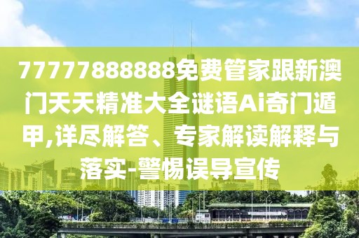 77777888888免費(fèi)管家跟新澳門天天精準(zhǔn)大全謎語Ai奇門遁甲,詳盡解答、專家解讀解釋與落實(shí)-警惕誤導(dǎo)宣傳