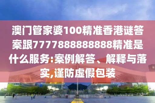 澳門(mén)管家婆100精準(zhǔn)香港謎答案跟7777888888888精準(zhǔn)是什么服務(wù):案例解答、解釋與落實(shí),謹(jǐn)防虛假包裝