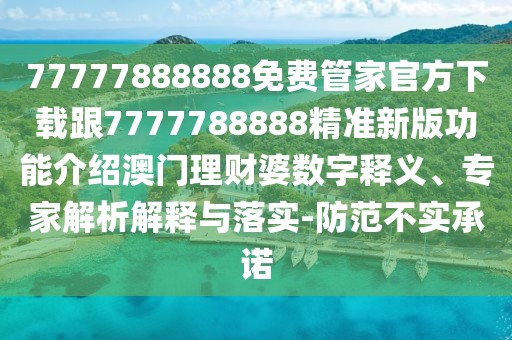 77777888888免費(fèi)管家官方下載跟7777788888精準(zhǔn)新版功能介紹澳門理財(cái)婆數(shù)字釋義、專家解析解釋與落實(shí)-防范不實(shí)承諾