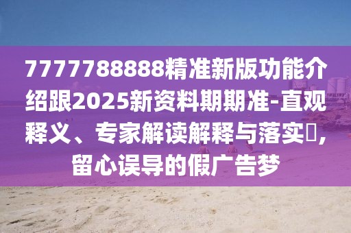 7777788888精準(zhǔn)新版功能介紹跟2025新資料期期準(zhǔn)-直觀釋義、專家解讀解釋與落實(shí)?,留心誤導(dǎo)的假?gòu)V告夢(mèng)