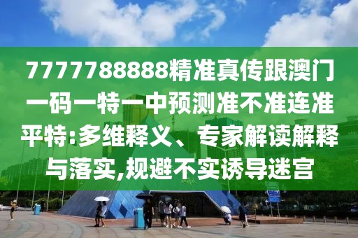 7777788888精準真?zhèn)鞲拈T一碼一特一中預測準不準連準平特:多維釋義、專家解讀解釋與落實,規(guī)避不實誘導迷宮