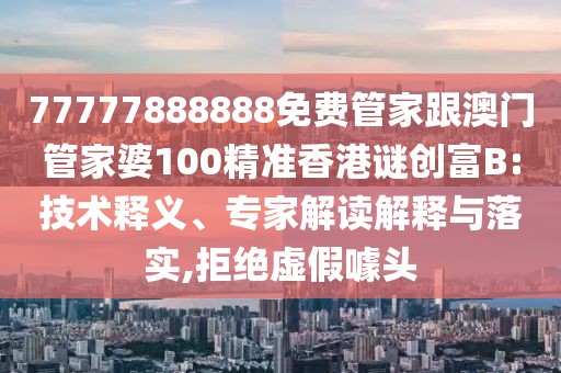 77777888888免費(fèi)管家跟澳門管家婆100精準(zhǔn)香港謎創(chuàng)富B:技術(shù)釋義、專家解讀解釋與落實(shí),拒絕虛假噱頭