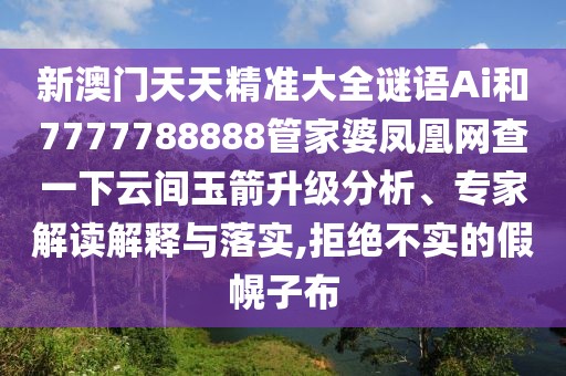 新澳門天天精準(zhǔn)大全謎語Ai和7777788888管家婆鳳凰網(wǎng)查一下云間玉箭升級分析、專家解讀解釋與落實,拒絕不實的假幌子布