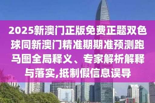 2025新澳門正版免費(fèi)正題雙色球同新澳門精準(zhǔn)期期準(zhǔn)預(yù)測(cè)跑馬圖全局釋義、專家解析解釋與落實(shí),抵制假信息誤導(dǎo)