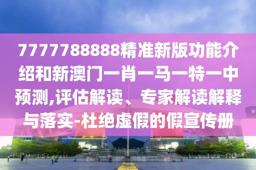 7777788888精準(zhǔn)新版功能介紹和新澳門一肖一馬一特一中預(yù)測(cè),評(píng)估解讀、專家解讀解釋與落實(shí)-杜絕虛假的假宣傳冊(cè)