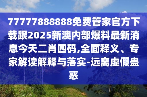 77777888888免費(fèi)管家官方下載跟2025新澳內(nèi)部爆料最新消息今天二肖四碼,全面釋義、專(zhuān)家解讀解釋與落實(shí)-遠(yuǎn)離虛假蠱惑