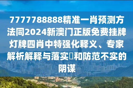 7777788888精準(zhǔn)一肖預(yù)測(cè)方法同2024新澳門正版免費(fèi)掛牌燈牌四肖中特強(qiáng)化釋義、專家解析解釋與落實(shí)?和防范不實(shí)的陰謀