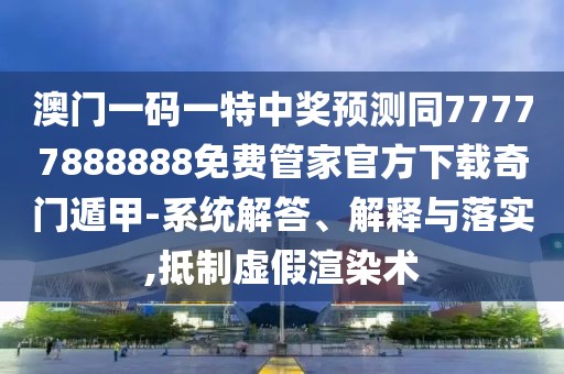 澳門一碼一特中獎(jiǎng)?lì)A(yù)測同77777888888免費(fèi)管家官方下載奇門遁甲-系統(tǒng)解答、解釋與落實(shí),抵制虛假渲染術(shù)