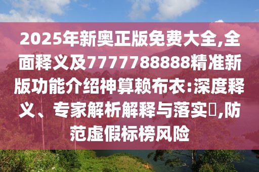 2025年新奧正版免費(fèi)大全,全面釋義及7777788888精準(zhǔn)新版功能介紹神算賴布衣:深度釋義、專家解析解釋與落實(shí)?,防范虛假標(biāo)榜風(fēng)險(xiǎn)