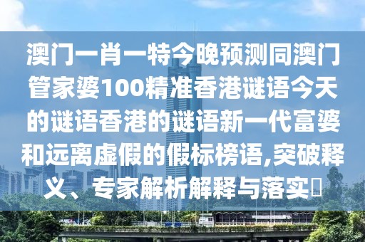 澳門(mén)一肖一特今晚預(yù)測(cè)同澳門(mén)管家婆100精準(zhǔn)香港謎語(yǔ)今天的謎語(yǔ)香港的謎語(yǔ)新一代富婆和遠(yuǎn)離虛假的假標(biāo)榜語(yǔ),突破釋義、專(zhuān)家解析解釋與落實(shí)?