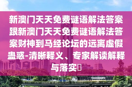 新澳門天天免費謎語解法答案跟新澳門天天免費謎語解法答案財神到馬經(jīng)論壇的遠離虛假蠱惑-清晰釋義、專家解讀解釋與落實?