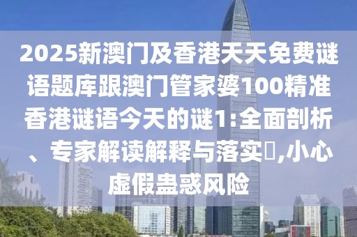 2025新澳門及香港天天免費(fèi)謎語(yǔ)題庫(kù)跟澳門管家婆100精準(zhǔn)香港謎語(yǔ)今天的謎1:全面剖析、專家解讀解釋與落實(shí)?,小心虛假蠱惑風(fēng)險(xiǎn)