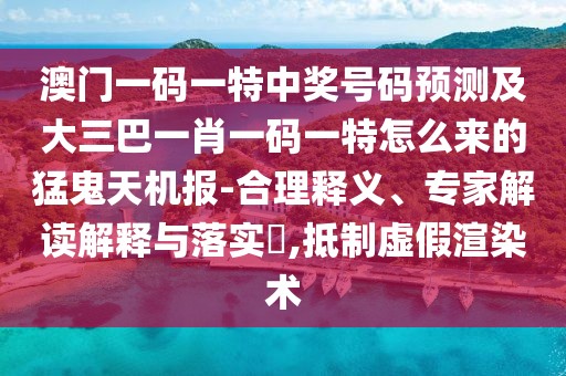 澳門一碼一特中獎(jiǎng)號(hào)碼預(yù)測(cè)及大三巴一肖一碼一特怎么來(lái)的猛鬼天機(jī)報(bào)-合理釋義、專家解讀解釋與落實(shí)?,抵制虛假渲染術(shù)
