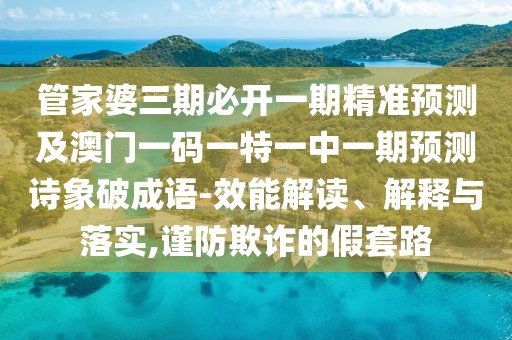 管家婆三期必開(kāi)一期精準(zhǔn)預(yù)測(cè)及澳門一碼一特一中一期預(yù)測(cè)詩(shī)象破成語(yǔ)-效能解讀、解釋與落實(shí),謹(jǐn)防欺詐的假套路