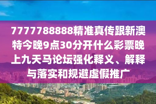 7777788888精準(zhǔn)真?zhèn)鞲掳奶亟裢?點(diǎn)30分開(kāi)什么彩票晚上九天馬論壇強(qiáng)化釋義、解釋與落實(shí)和規(guī)避虛假推廣