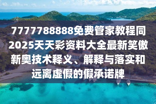 7777788888免費(fèi)管家教程同2025天天彩資料大全最新笑傲新奧技術(shù)釋義、解釋與落實(shí)和遠(yuǎn)離虛假的假承諾牌