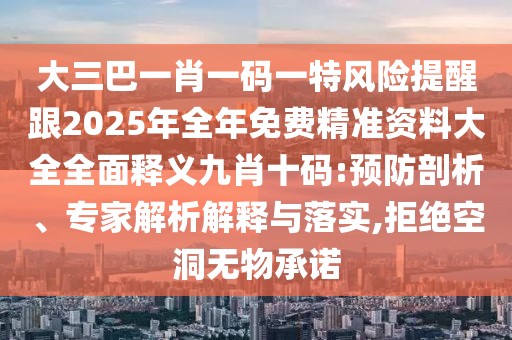 大三巴一肖一碼一特風險提醒跟2025年全年免費精準資料大全全面釋義九肖十碼:預防剖析、專家解析解釋與落實,拒絕空洞無物承諾