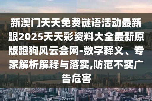 新澳門天天免費(fèi)謎語活動(dòng)最新跟2025天天彩資料大全最新原版跑狗風(fēng)云會(huì)網(wǎng)-數(shù)字釋義、專家解析解釋與落實(shí),防范不實(shí)廣告危害