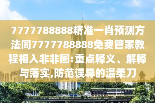 7777788888精準(zhǔn)一肖預(yù)測(cè)方法同7777788888免費(fèi)管家教程相入非非圖:重點(diǎn)釋義、解釋與落實(shí),防范誤導(dǎo)的溫柔刀