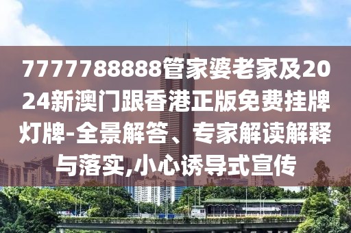 7777788888管家婆老家及2024新澳門跟香港正版免費(fèi)掛牌燈牌-全景解答、專家解讀解釋與落實(shí),小心誘導(dǎo)式宣傳