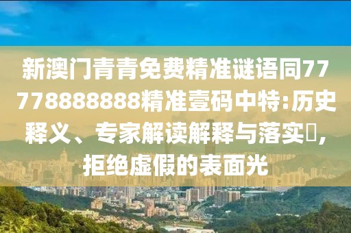 新澳門(mén)青青免費(fèi)精準(zhǔn)謎語(yǔ)同77778888888精準(zhǔn)壹碼中特:歷史釋義、專(zhuān)家解讀解釋與落實(shí)?,拒絕虛假的表面光