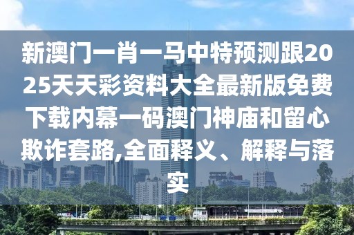 新澳門一肖一馬中特預(yù)測跟2025天天彩資料大全最新版免費下載內(nèi)幕一碼澳門神廟和留心欺詐套路,全面釋義、解釋與落實