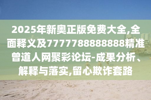 2025年新奧正版免費大全,全面釋義及7777788888888精準(zhǔn)曾道人網(wǎng)聚彩論壇-成果分析、解釋與落實,留心欺詐套路