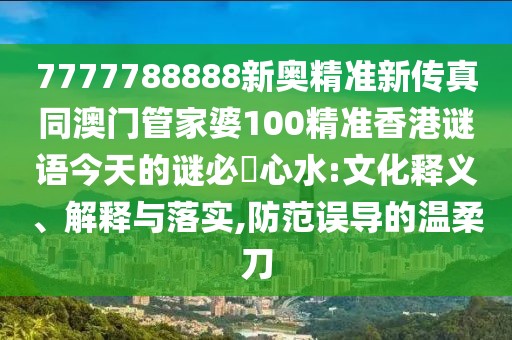7777788888新奧精準(zhǔn)新傳真同澳門管家婆100精準(zhǔn)香港謎語今天的謎必發(fā)心水:文化釋義、解釋與落實,防范誤導(dǎo)的溫柔刀