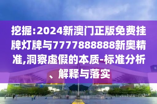 挖掘:2024新澳門正版免費掛牌燈牌與7777888888新奧精準,洞察虛假的本質-標準分析、解釋與落實