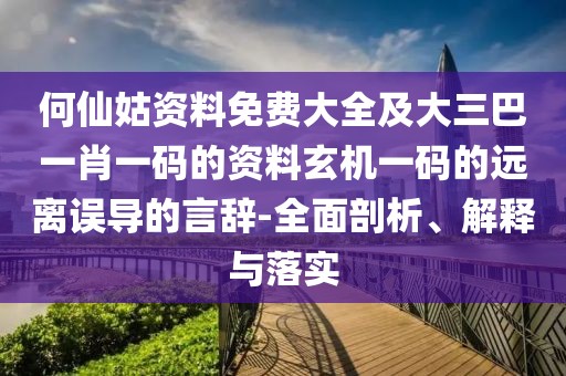 何仙姑資料免費(fèi)大全及大三巴一肖一碼的資料玄機(jī)一碼的遠(yuǎn)離誤導(dǎo)的言辭-全面剖析、解釋與落實(shí)