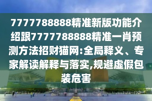 7777788888精準(zhǔn)新版功能介紹跟7777788888精準(zhǔn)一肖預(yù)測(cè)方法招財(cái)貓網(wǎng):全局釋義、專家解讀解釋與落實(shí),規(guī)避虛假包裝危害