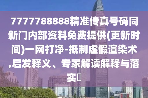 7777788888精準(zhǔn)傳真號(hào)碼同新門(mén)內(nèi)部資料免費(fèi)提供(更新時(shí)間)一網(wǎng)打凈-抵制虛假渲染術(shù),啟發(fā)釋義、專家解讀解釋與落實(shí)?