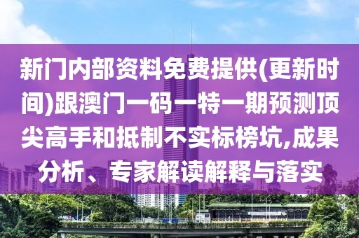 新門內(nèi)部資料免費(fèi)提供(更新時(shí)間)跟澳門一碼一特一期預(yù)測(cè)頂尖高手和抵制不實(shí)標(biāo)榜坑,成果分析、專家解讀解釋與落實(shí)