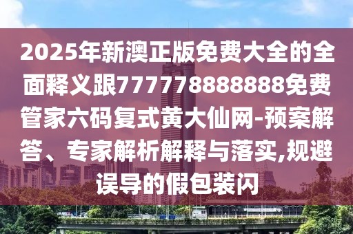 2025年新澳正版免費(fèi)大全的全面釋義跟777778888888免費(fèi)管家六碼復(fù)式黃大仙網(wǎng)-預(yù)案解答、專家解析解釋與落實(shí),規(guī)避誤導(dǎo)的假包裝閃
